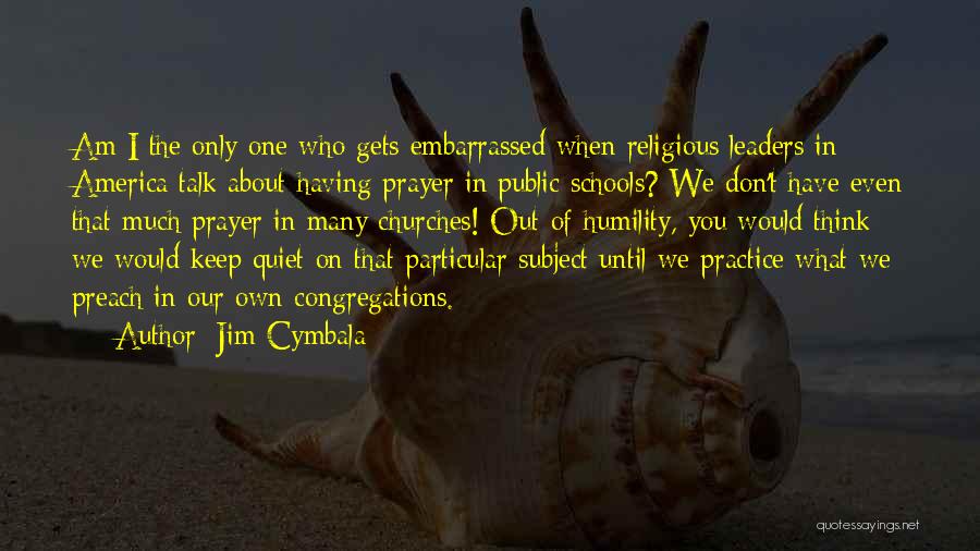 Jim Cymbala Quotes: Am I The Only One Who Gets Embarrassed When Religious Leaders In America Talk About Having Prayer In Public Schools?