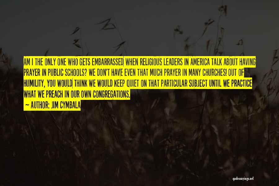 Jim Cymbala Quotes: Am I The Only One Who Gets Embarrassed When Religious Leaders In America Talk About Having Prayer In Public Schools?