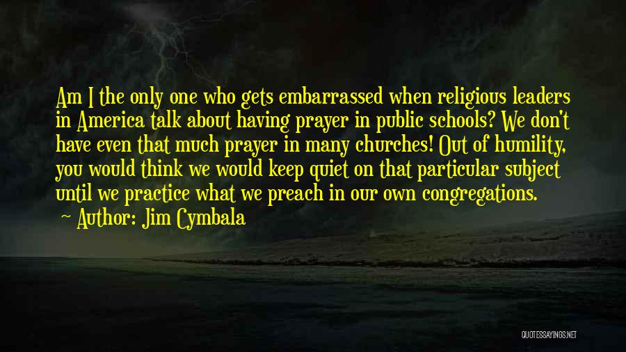 Jim Cymbala Quotes: Am I The Only One Who Gets Embarrassed When Religious Leaders In America Talk About Having Prayer In Public Schools?
