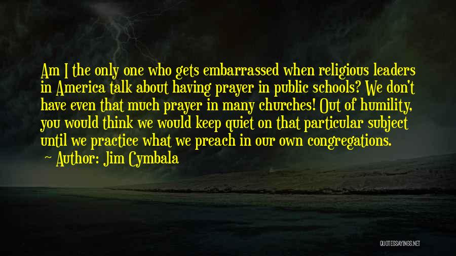 Jim Cymbala Quotes: Am I The Only One Who Gets Embarrassed When Religious Leaders In America Talk About Having Prayer In Public Schools?