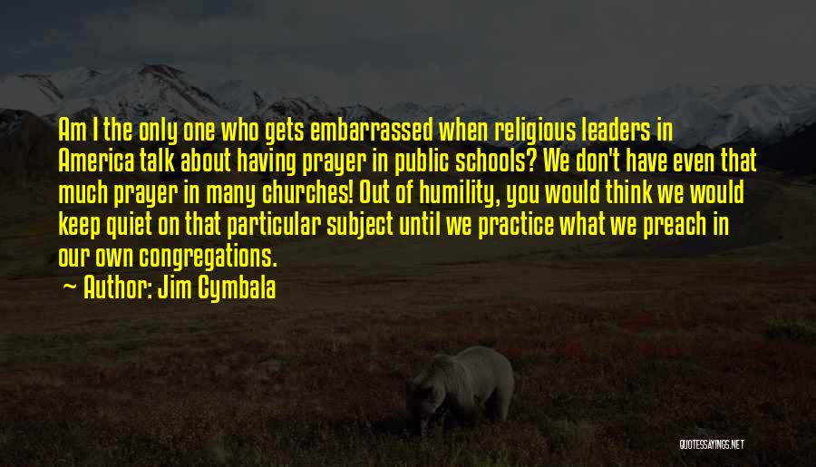 Jim Cymbala Quotes: Am I The Only One Who Gets Embarrassed When Religious Leaders In America Talk About Having Prayer In Public Schools?