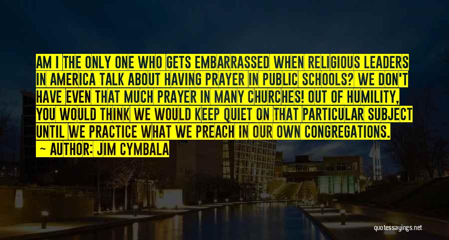 Jim Cymbala Quotes: Am I The Only One Who Gets Embarrassed When Religious Leaders In America Talk About Having Prayer In Public Schools?