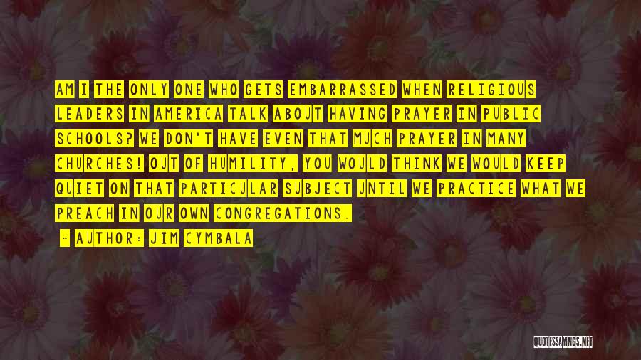 Jim Cymbala Quotes: Am I The Only One Who Gets Embarrassed When Religious Leaders In America Talk About Having Prayer In Public Schools?