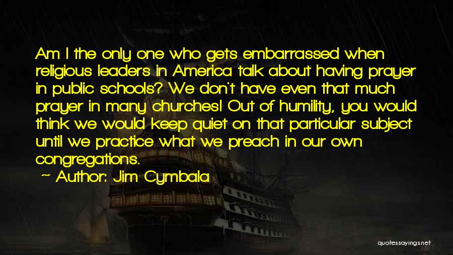 Jim Cymbala Quotes: Am I The Only One Who Gets Embarrassed When Religious Leaders In America Talk About Having Prayer In Public Schools?