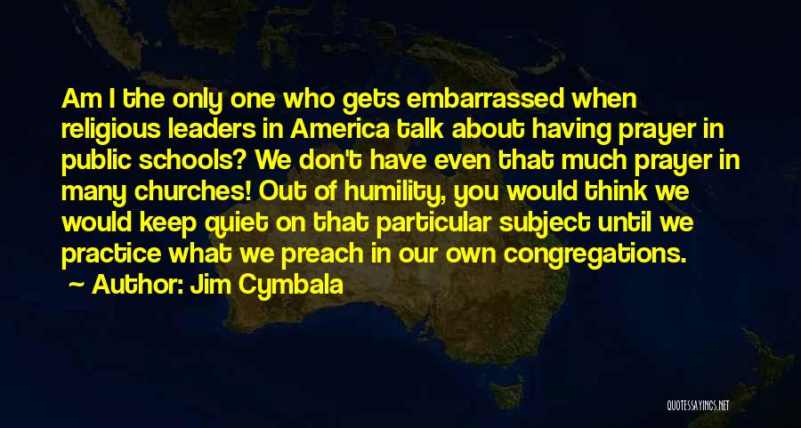 Jim Cymbala Quotes: Am I The Only One Who Gets Embarrassed When Religious Leaders In America Talk About Having Prayer In Public Schools?