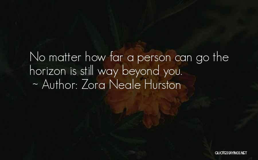 Zora Neale Hurston Quotes: No Matter How Far A Person Can Go The Horizon Is Still Way Beyond You.