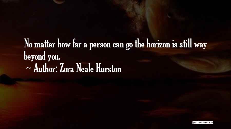 Zora Neale Hurston Quotes: No Matter How Far A Person Can Go The Horizon Is Still Way Beyond You.