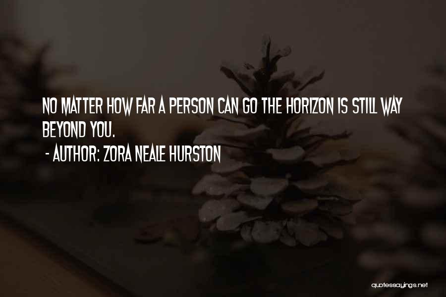 Zora Neale Hurston Quotes: No Matter How Far A Person Can Go The Horizon Is Still Way Beyond You.