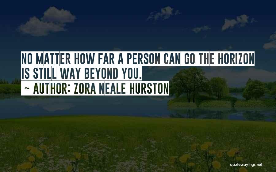 Zora Neale Hurston Quotes: No Matter How Far A Person Can Go The Horizon Is Still Way Beyond You.