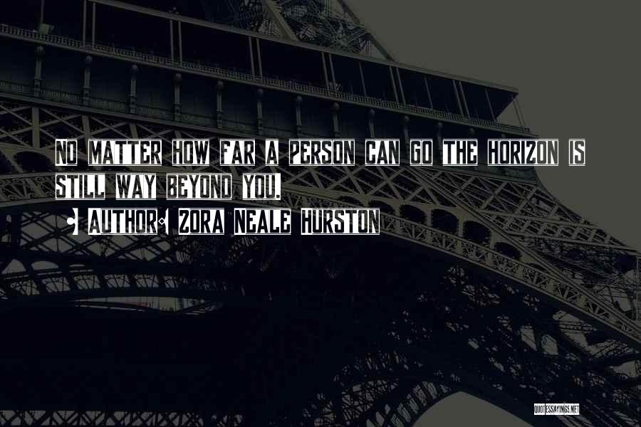 Zora Neale Hurston Quotes: No Matter How Far A Person Can Go The Horizon Is Still Way Beyond You.