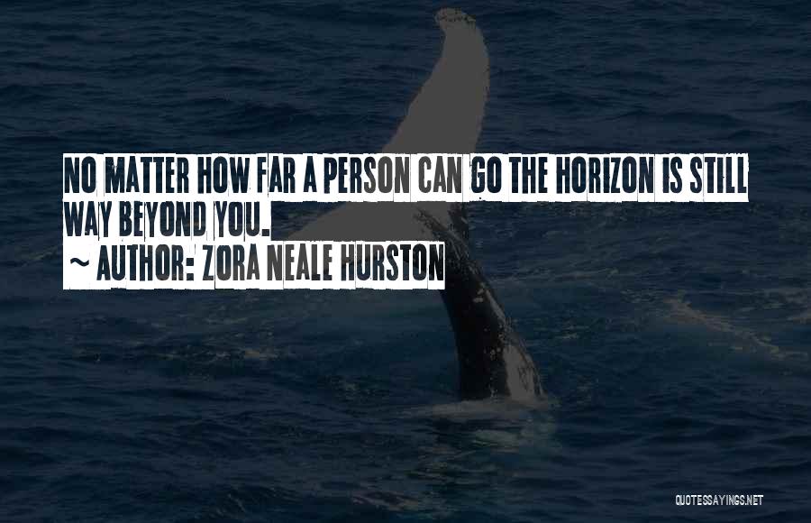 Zora Neale Hurston Quotes: No Matter How Far A Person Can Go The Horizon Is Still Way Beyond You.