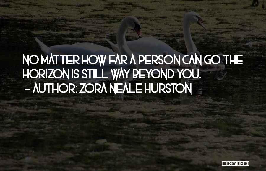 Zora Neale Hurston Quotes: No Matter How Far A Person Can Go The Horizon Is Still Way Beyond You.