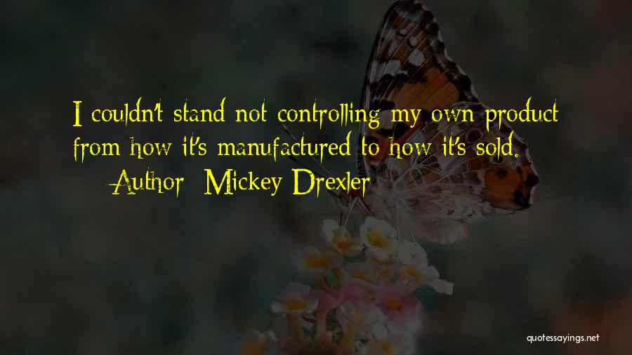 Mickey Drexler Quotes: I Couldn't Stand Not Controlling My Own Product From How It's Manufactured To How It's Sold.