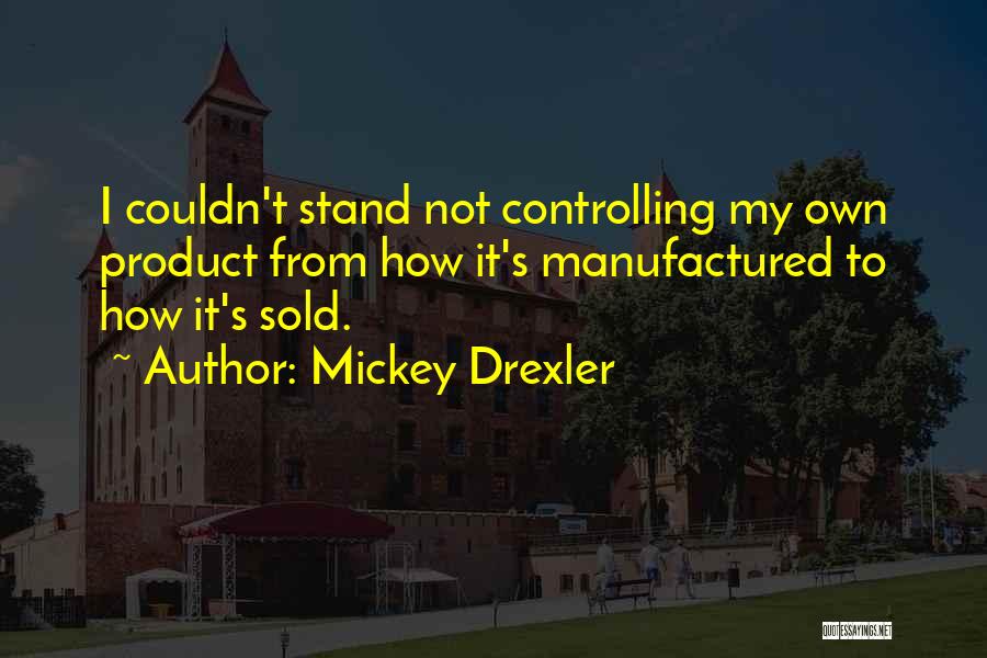 Mickey Drexler Quotes: I Couldn't Stand Not Controlling My Own Product From How It's Manufactured To How It's Sold.