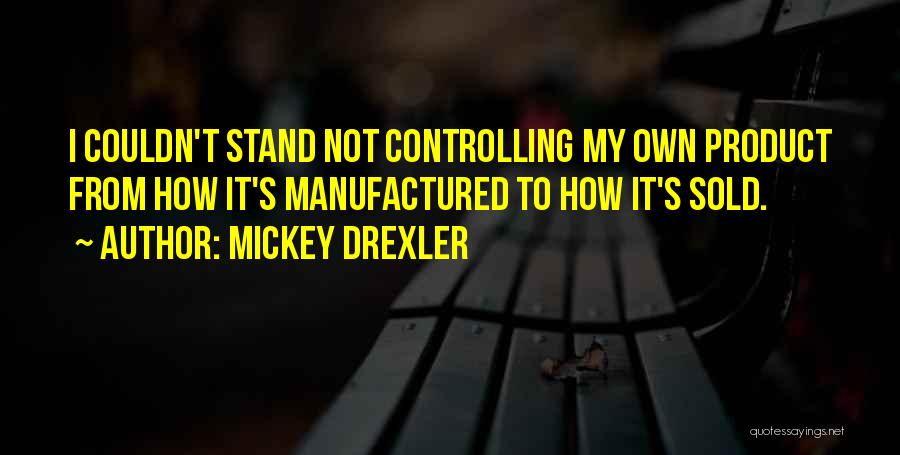 Mickey Drexler Quotes: I Couldn't Stand Not Controlling My Own Product From How It's Manufactured To How It's Sold.