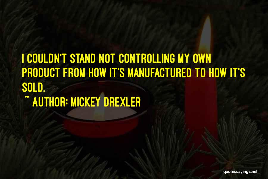 Mickey Drexler Quotes: I Couldn't Stand Not Controlling My Own Product From How It's Manufactured To How It's Sold.