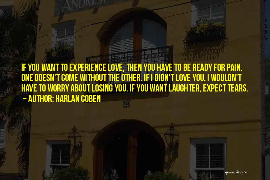 Harlan Coben Quotes: If You Want To Experience Love, Then You Have To Be Ready For Pain. One Doesn't Come Without The Other.