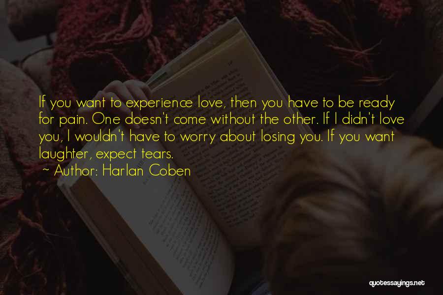 Harlan Coben Quotes: If You Want To Experience Love, Then You Have To Be Ready For Pain. One Doesn't Come Without The Other.