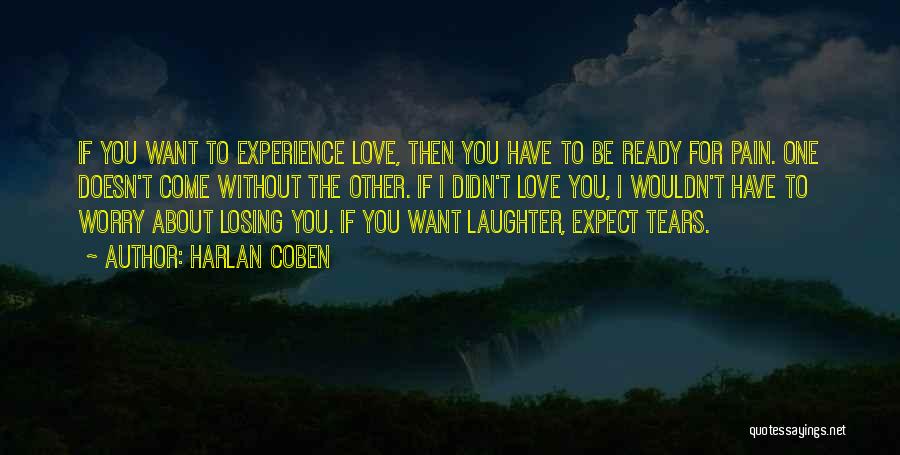 Harlan Coben Quotes: If You Want To Experience Love, Then You Have To Be Ready For Pain. One Doesn't Come Without The Other.