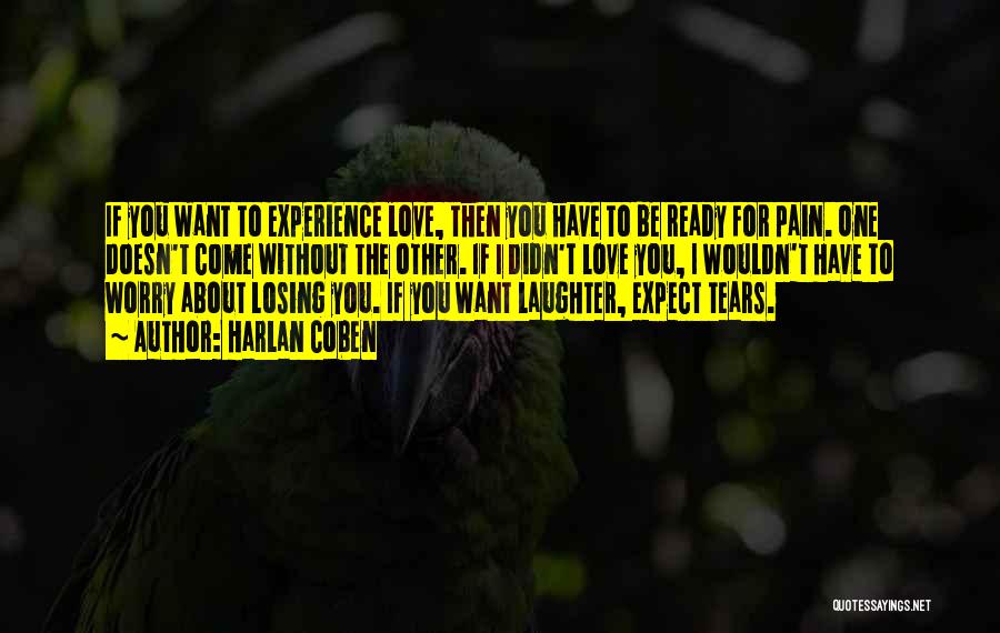 Harlan Coben Quotes: If You Want To Experience Love, Then You Have To Be Ready For Pain. One Doesn't Come Without The Other.