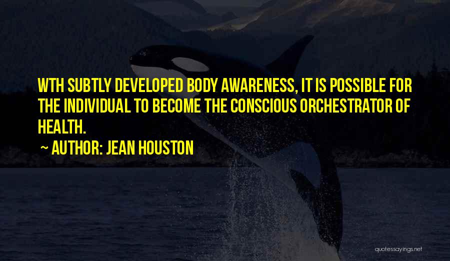 Jean Houston Quotes: Wth Subtly Developed Body Awareness, It Is Possible For The Individual To Become The Conscious Orchestrator Of Health.