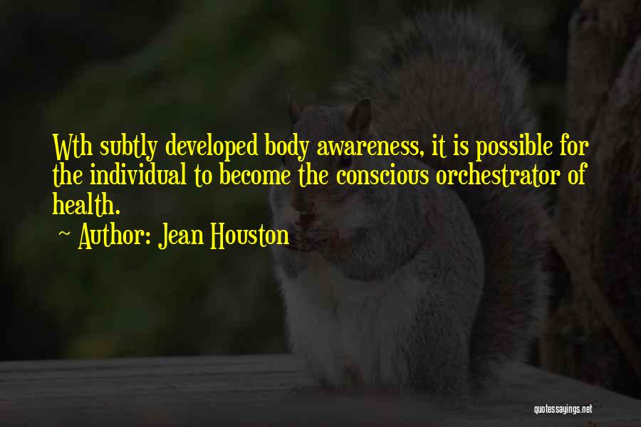 Jean Houston Quotes: Wth Subtly Developed Body Awareness, It Is Possible For The Individual To Become The Conscious Orchestrator Of Health.