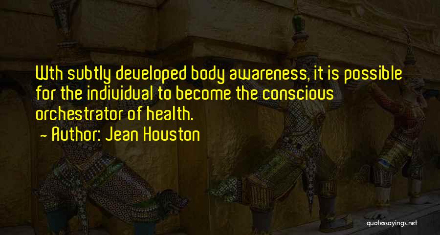 Jean Houston Quotes: Wth Subtly Developed Body Awareness, It Is Possible For The Individual To Become The Conscious Orchestrator Of Health.