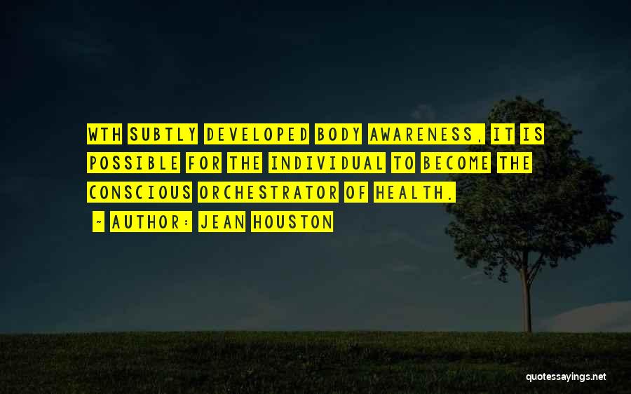 Jean Houston Quotes: Wth Subtly Developed Body Awareness, It Is Possible For The Individual To Become The Conscious Orchestrator Of Health.