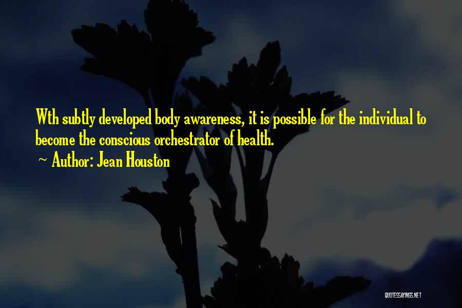 Jean Houston Quotes: Wth Subtly Developed Body Awareness, It Is Possible For The Individual To Become The Conscious Orchestrator Of Health.