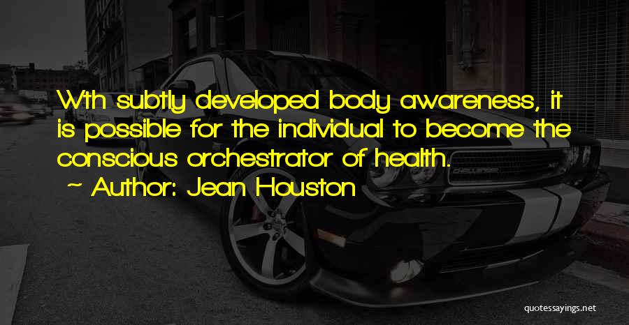 Jean Houston Quotes: Wth Subtly Developed Body Awareness, It Is Possible For The Individual To Become The Conscious Orchestrator Of Health.