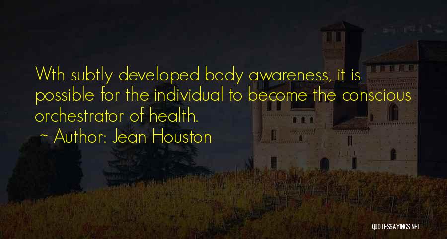 Jean Houston Quotes: Wth Subtly Developed Body Awareness, It Is Possible For The Individual To Become The Conscious Orchestrator Of Health.