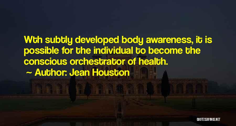 Jean Houston Quotes: Wth Subtly Developed Body Awareness, It Is Possible For The Individual To Become The Conscious Orchestrator Of Health.