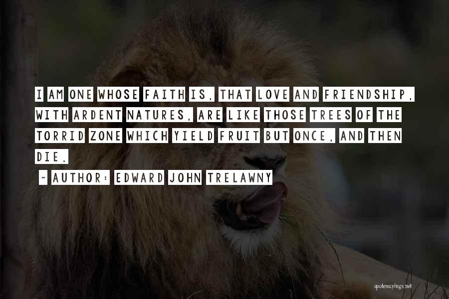 Edward John Trelawny Quotes: I Am One Whose Faith Is, That Love And Friendship, With Ardent Natures, Are Like Those Trees Of The Torrid