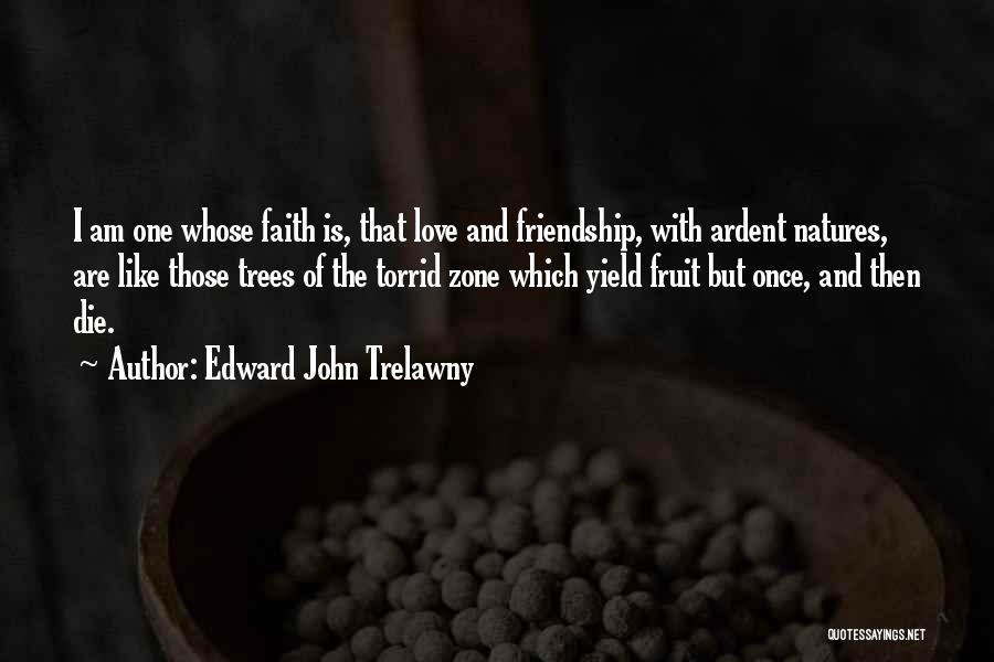 Edward John Trelawny Quotes: I Am One Whose Faith Is, That Love And Friendship, With Ardent Natures, Are Like Those Trees Of The Torrid