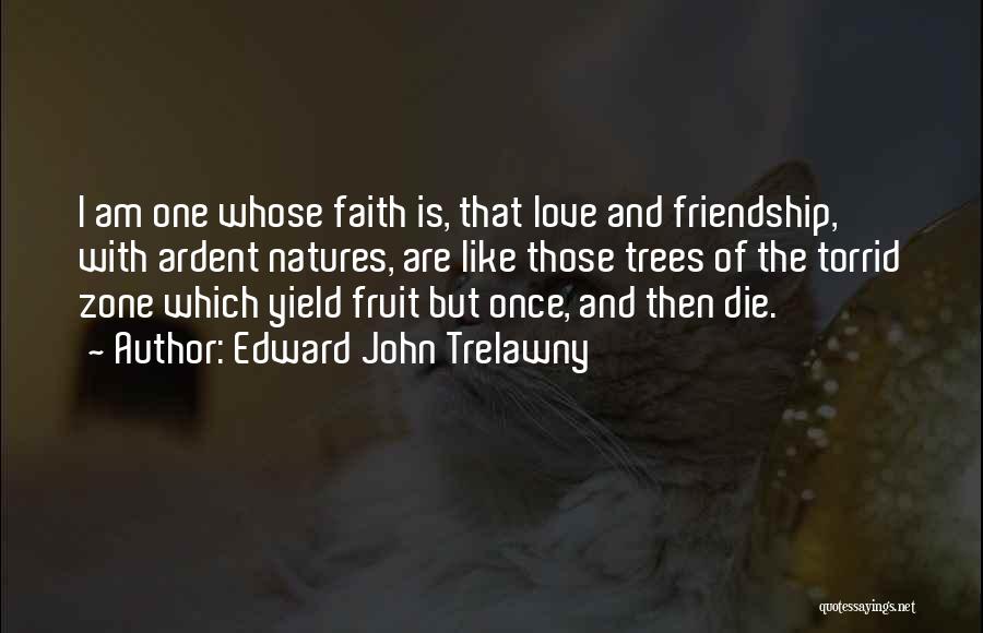 Edward John Trelawny Quotes: I Am One Whose Faith Is, That Love And Friendship, With Ardent Natures, Are Like Those Trees Of The Torrid