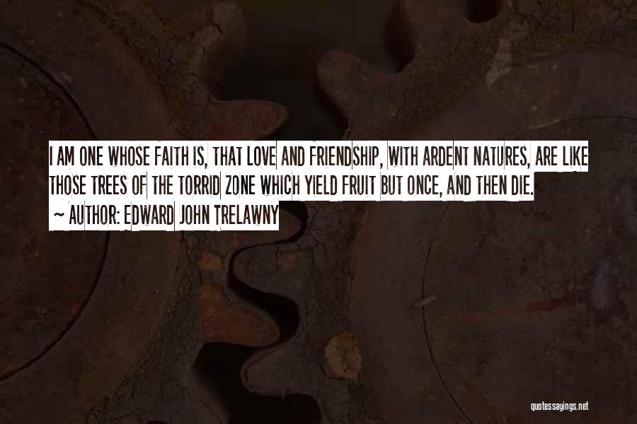 Edward John Trelawny Quotes: I Am One Whose Faith Is, That Love And Friendship, With Ardent Natures, Are Like Those Trees Of The Torrid