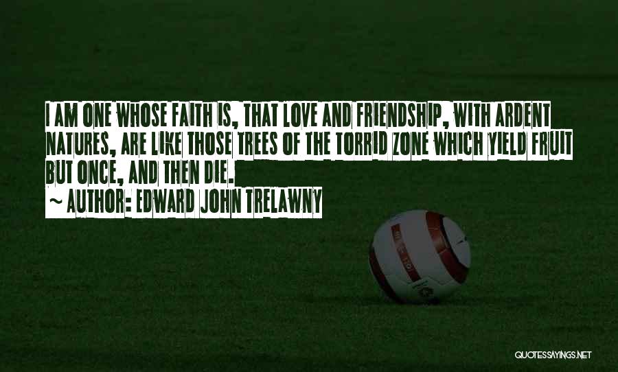 Edward John Trelawny Quotes: I Am One Whose Faith Is, That Love And Friendship, With Ardent Natures, Are Like Those Trees Of The Torrid