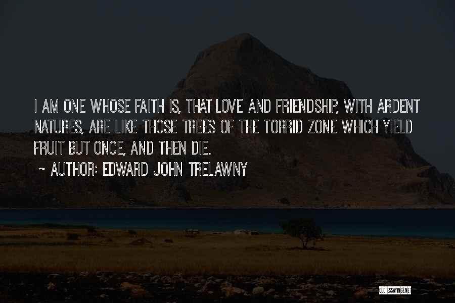 Edward John Trelawny Quotes: I Am One Whose Faith Is, That Love And Friendship, With Ardent Natures, Are Like Those Trees Of The Torrid
