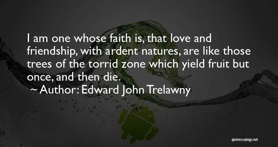 Edward John Trelawny Quotes: I Am One Whose Faith Is, That Love And Friendship, With Ardent Natures, Are Like Those Trees Of The Torrid