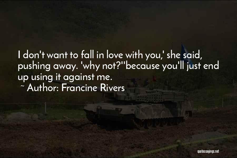 Francine Rivers Quotes: I Don't Want To Fall In Love With You,' She Said, Pushing Away. 'why Not?''because You'll Just End Up Using