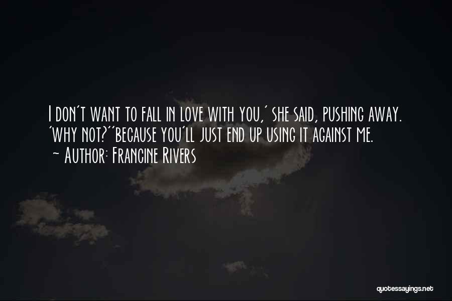 Francine Rivers Quotes: I Don't Want To Fall In Love With You,' She Said, Pushing Away. 'why Not?''because You'll Just End Up Using