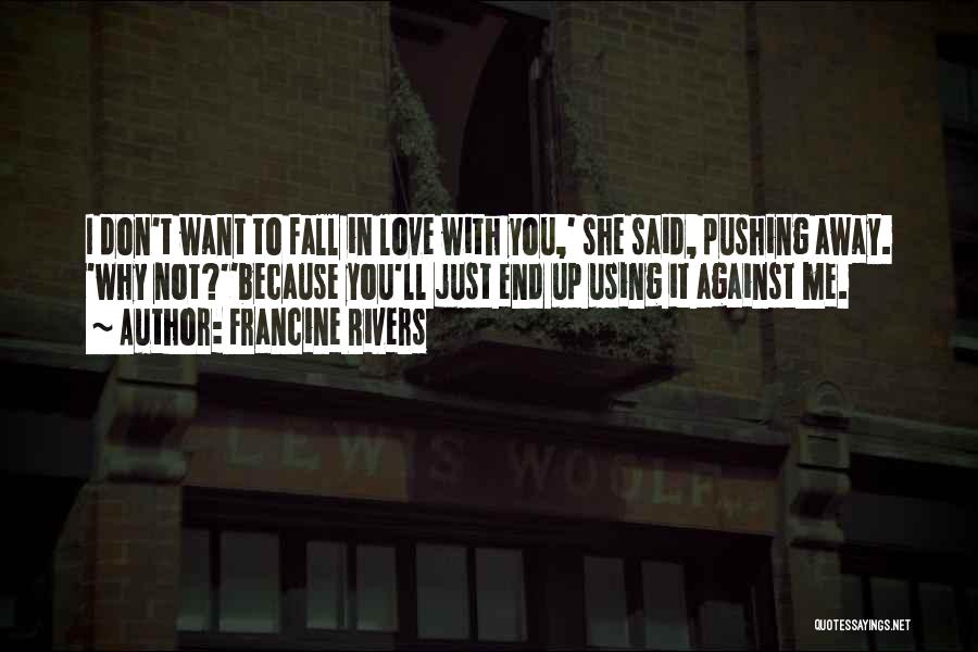 Francine Rivers Quotes: I Don't Want To Fall In Love With You,' She Said, Pushing Away. 'why Not?''because You'll Just End Up Using