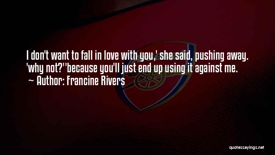 Francine Rivers Quotes: I Don't Want To Fall In Love With You,' She Said, Pushing Away. 'why Not?''because You'll Just End Up Using