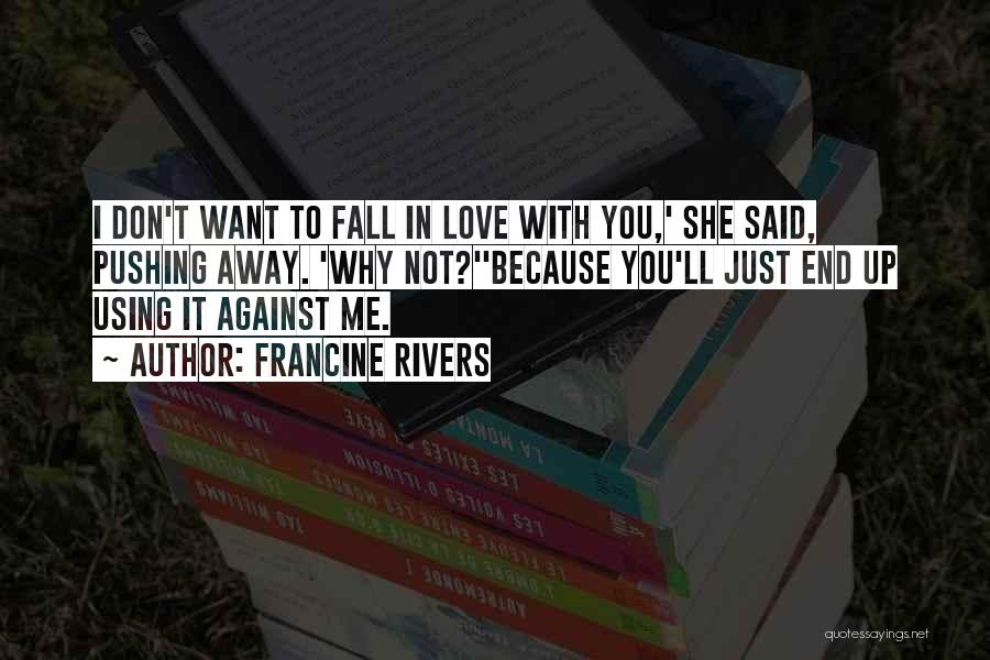 Francine Rivers Quotes: I Don't Want To Fall In Love With You,' She Said, Pushing Away. 'why Not?''because You'll Just End Up Using