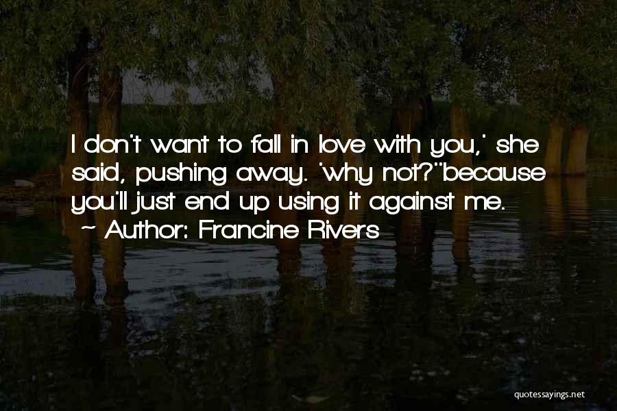 Francine Rivers Quotes: I Don't Want To Fall In Love With You,' She Said, Pushing Away. 'why Not?''because You'll Just End Up Using