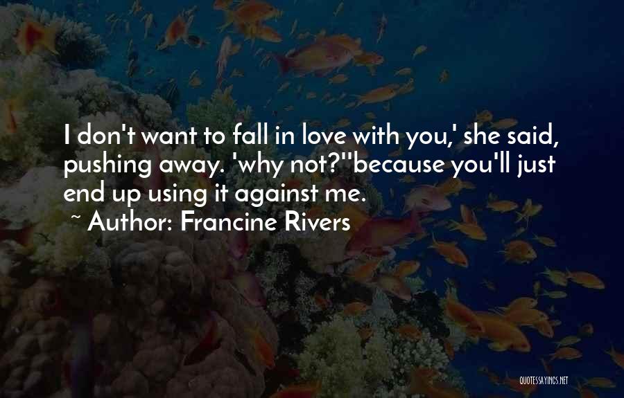 Francine Rivers Quotes: I Don't Want To Fall In Love With You,' She Said, Pushing Away. 'why Not?''because You'll Just End Up Using