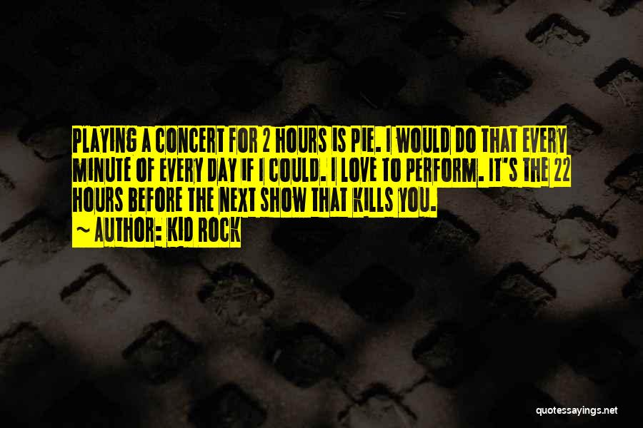 Kid Rock Quotes: Playing A Concert For 2 Hours Is Pie. I Would Do That Every Minute Of Every Day If I Could.