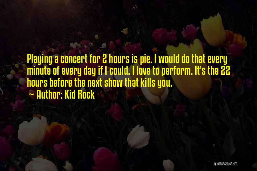 Kid Rock Quotes: Playing A Concert For 2 Hours Is Pie. I Would Do That Every Minute Of Every Day If I Could.