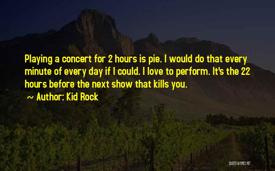 Kid Rock Quotes: Playing A Concert For 2 Hours Is Pie. I Would Do That Every Minute Of Every Day If I Could.