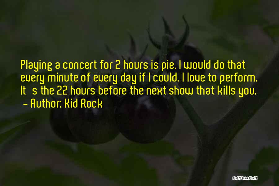 Kid Rock Quotes: Playing A Concert For 2 Hours Is Pie. I Would Do That Every Minute Of Every Day If I Could.